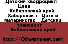 Детский квадроцикл › Цена ­ 3 000 - Хабаровский край, Хабаровск г. Дети и материнство » Детский транспорт   . Хабаровский край